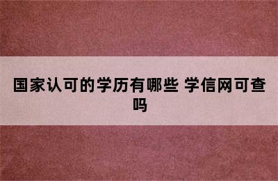 国家认可的学历有哪些 学信网可查吗